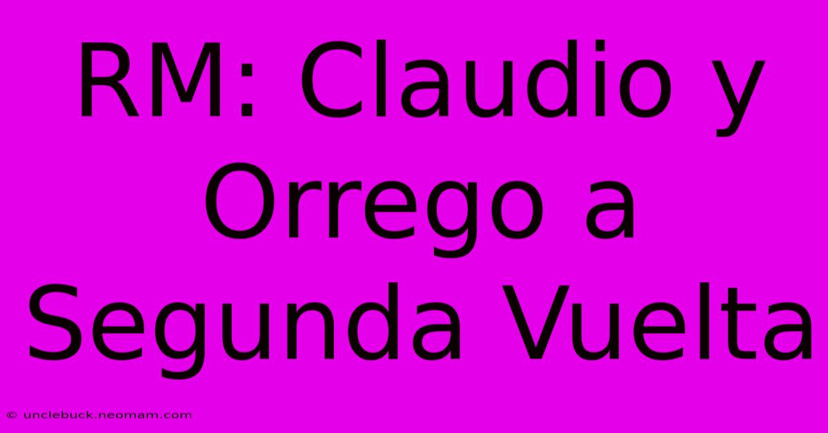 RM: Claudio Y Orrego A Segunda Vuelta 