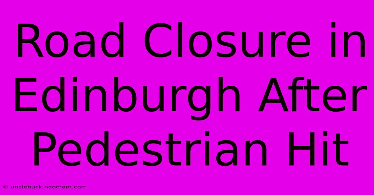 Road Closure In Edinburgh After Pedestrian Hit