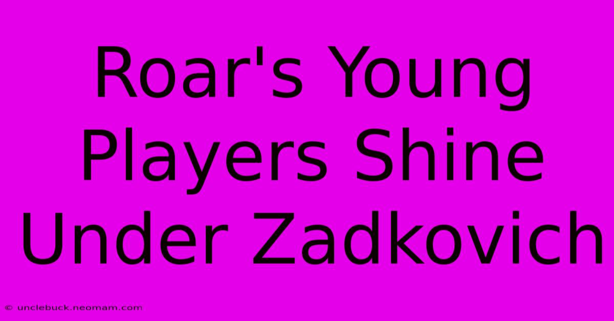 Roar's Young Players Shine Under Zadkovich