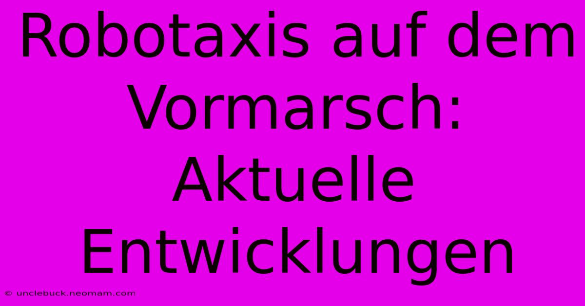 Robotaxis Auf Dem Vormarsch: Aktuelle Entwicklungen