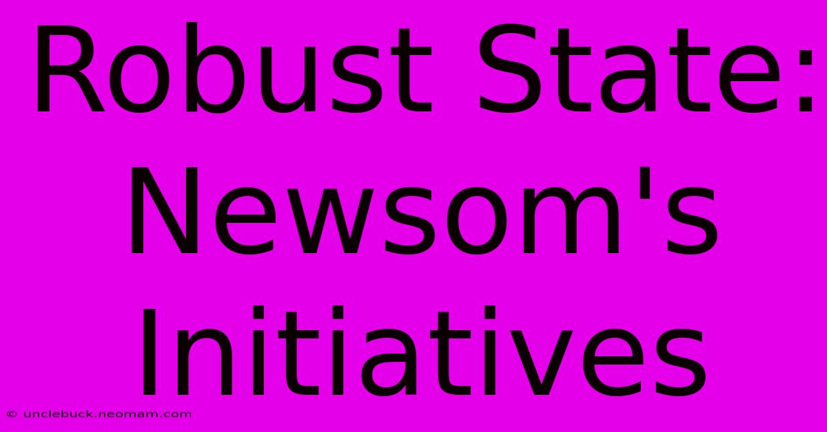 Robust State: Newsom's Initiatives