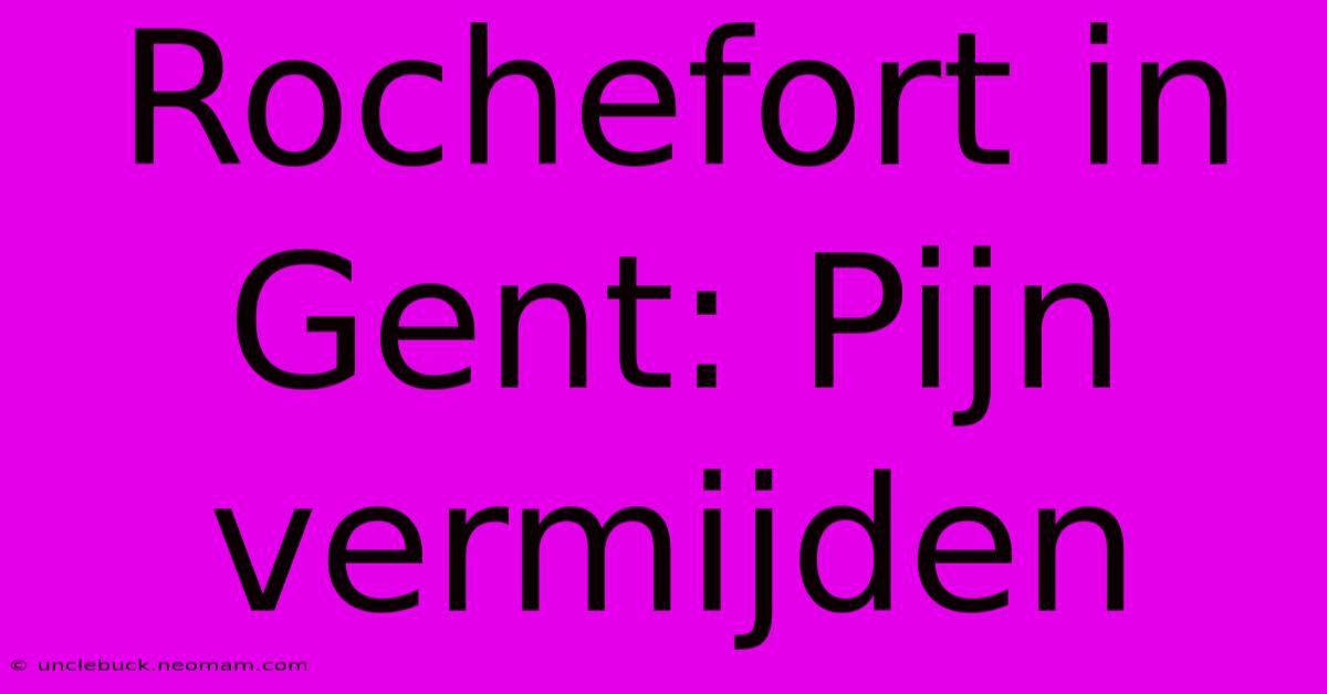 Rochefort In Gent: Pijn Vermijden