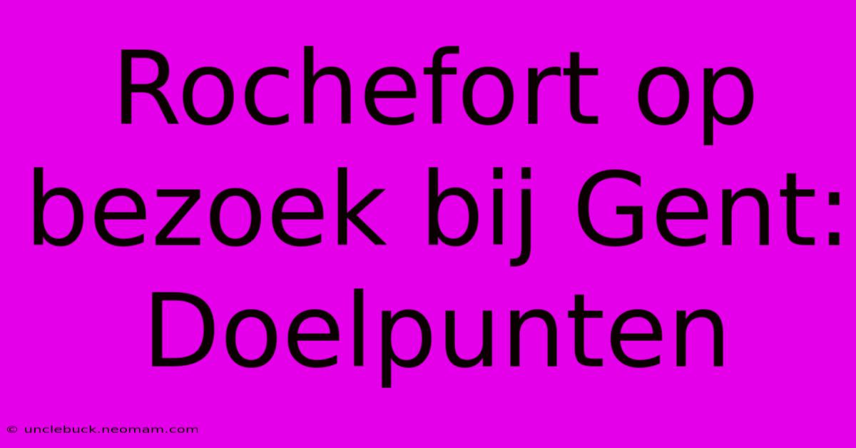 Rochefort Op Bezoek Bij Gent: Doelpunten