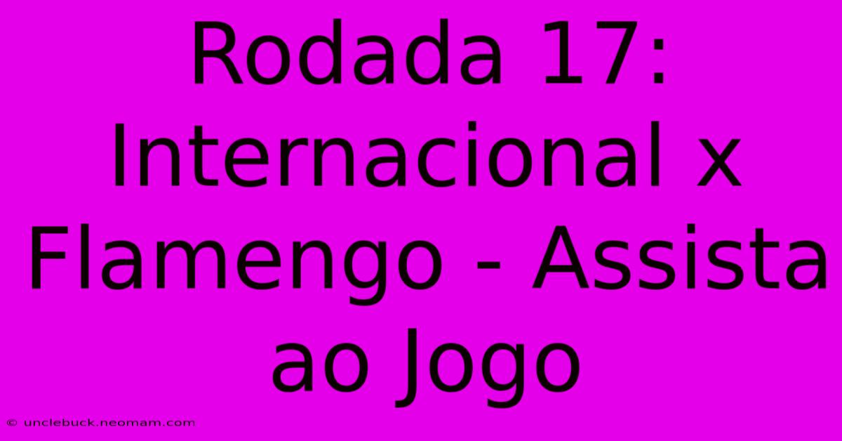 Rodada 17: Internacional X Flamengo - Assista Ao Jogo 