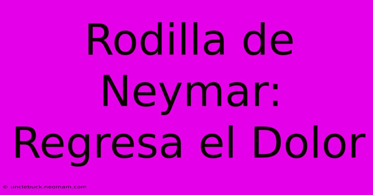 Rodilla De Neymar: Regresa El Dolor 