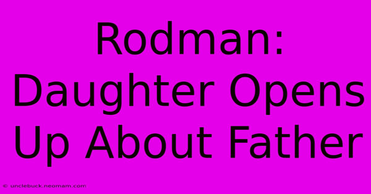 Rodman: Daughter Opens Up About Father