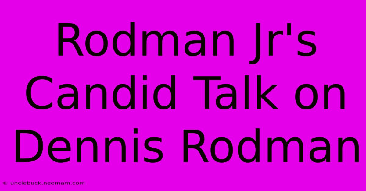 Rodman Jr's Candid Talk On Dennis Rodman