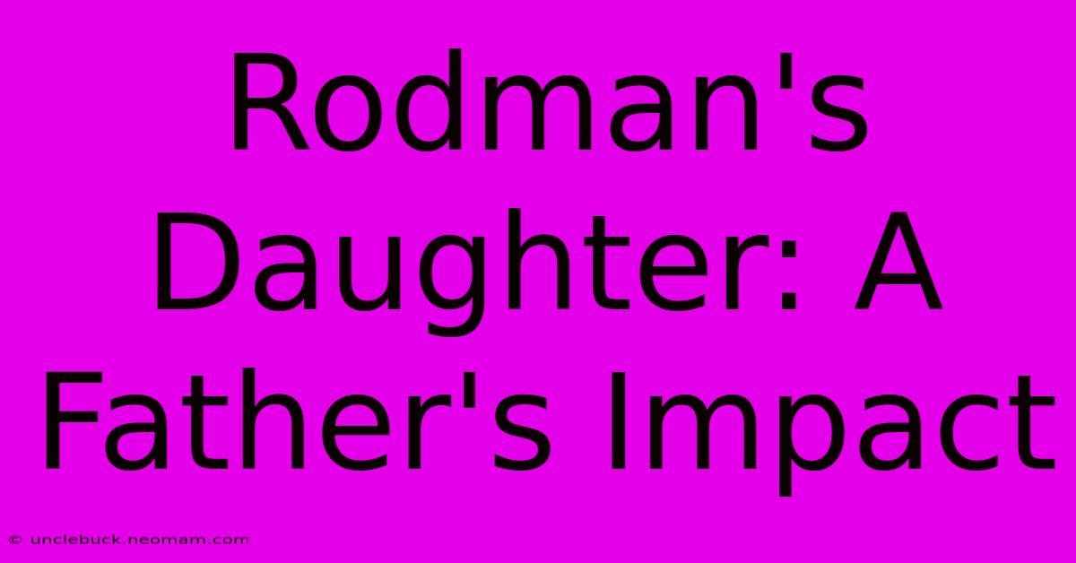 Rodman's Daughter: A Father's Impact