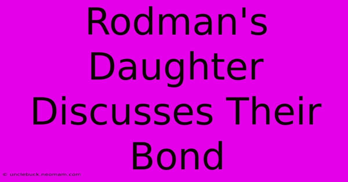 Rodman's Daughter Discusses Their Bond