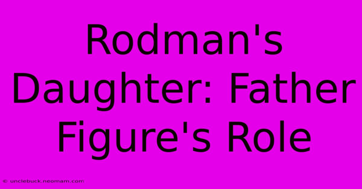 Rodman's Daughter: Father Figure's Role