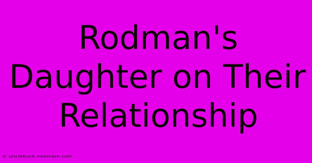 Rodman's Daughter On Their Relationship