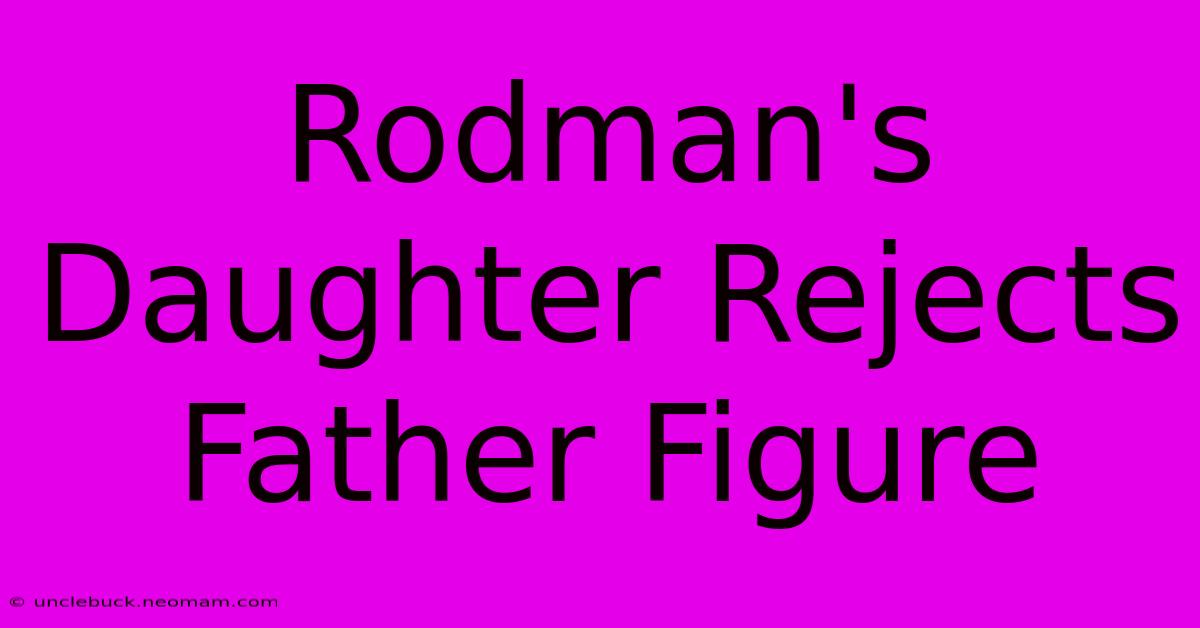 Rodman's Daughter Rejects Father Figure