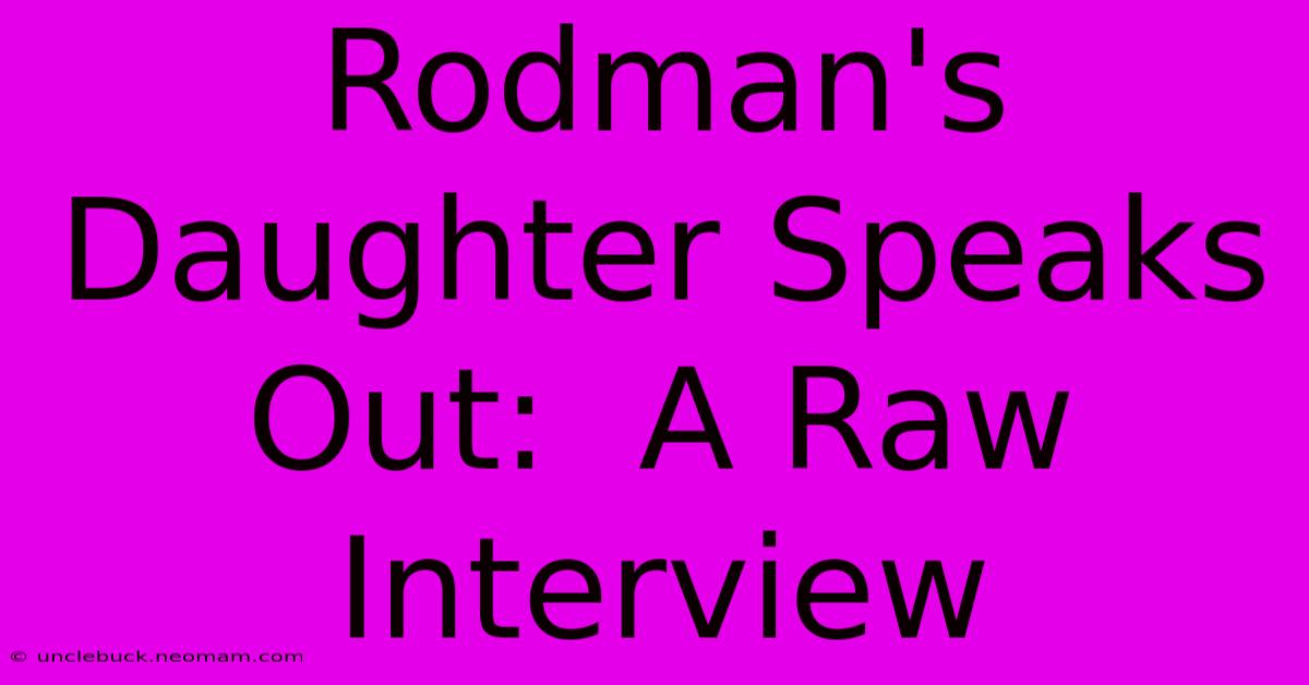 Rodman's Daughter Speaks Out:  A Raw Interview