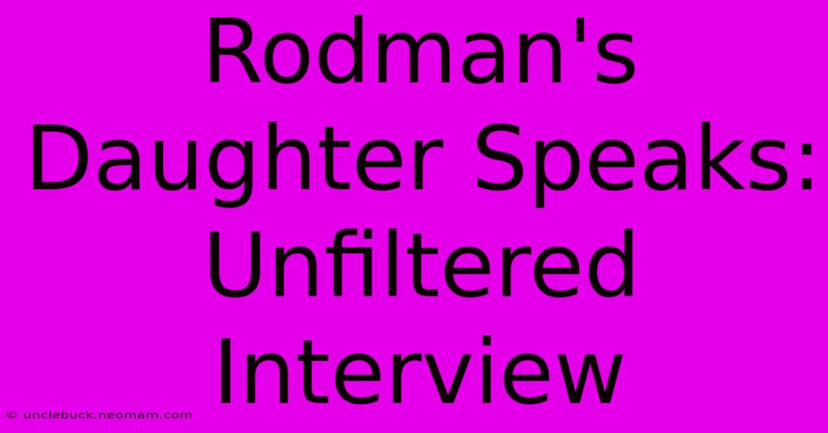 Rodman's Daughter Speaks: Unfiltered Interview