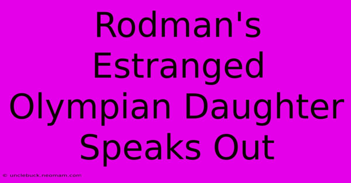 Rodman's Estranged Olympian Daughter Speaks Out