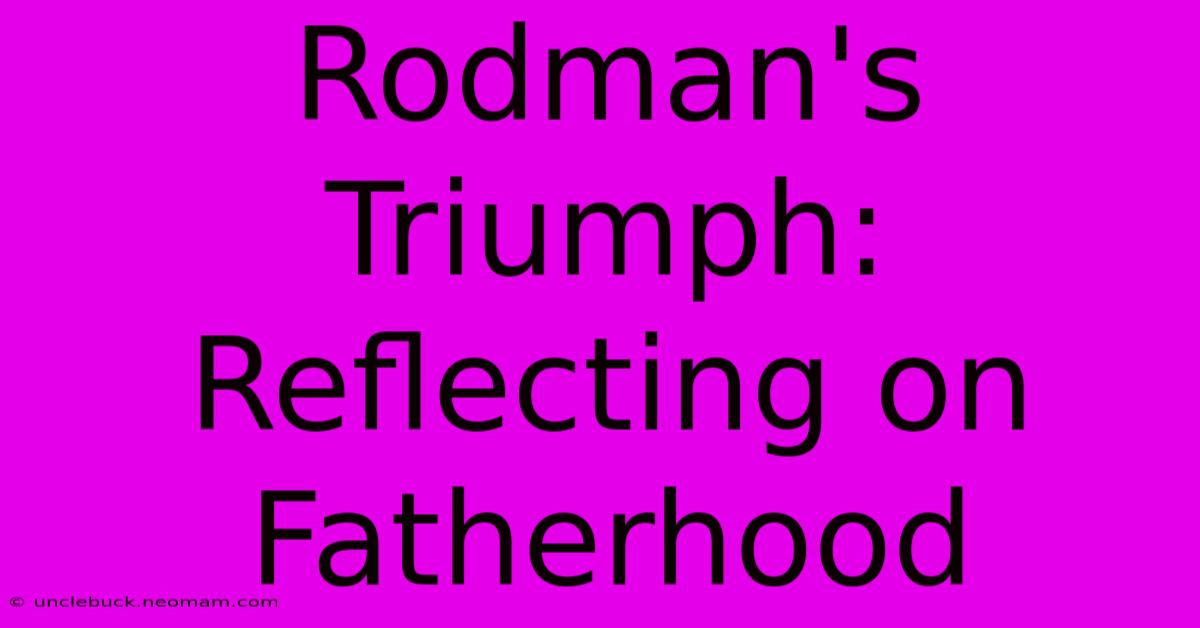 Rodman's Triumph: Reflecting On Fatherhood