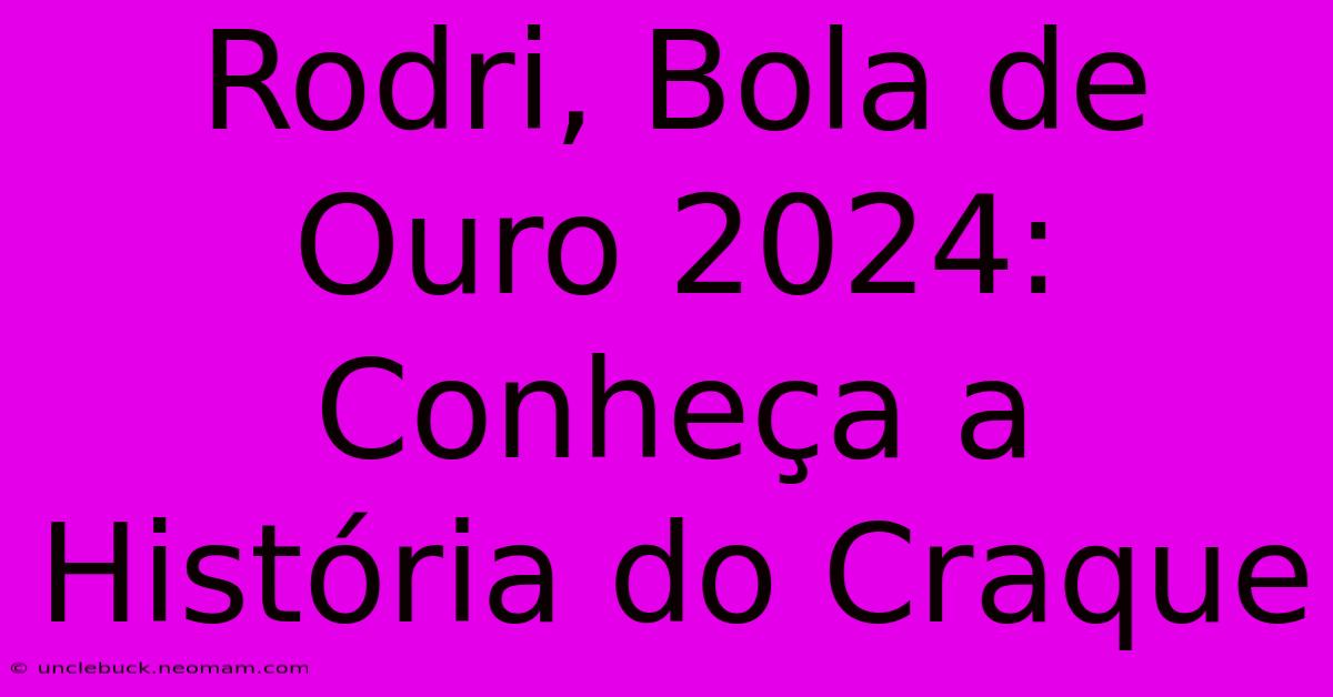 Rodri, Bola De Ouro 2024: Conheça A História Do Craque