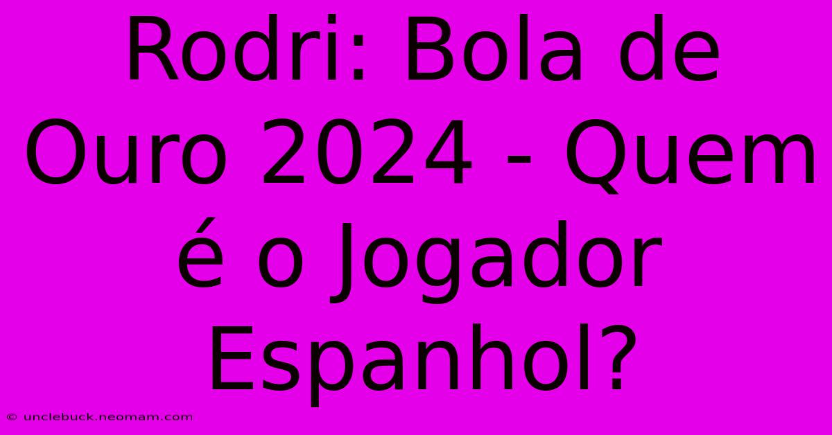 Rodri: Bola De Ouro 2024 - Quem É O Jogador Espanhol?