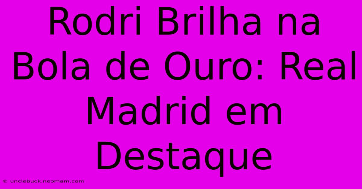 Rodri Brilha Na Bola De Ouro: Real Madrid Em Destaque 