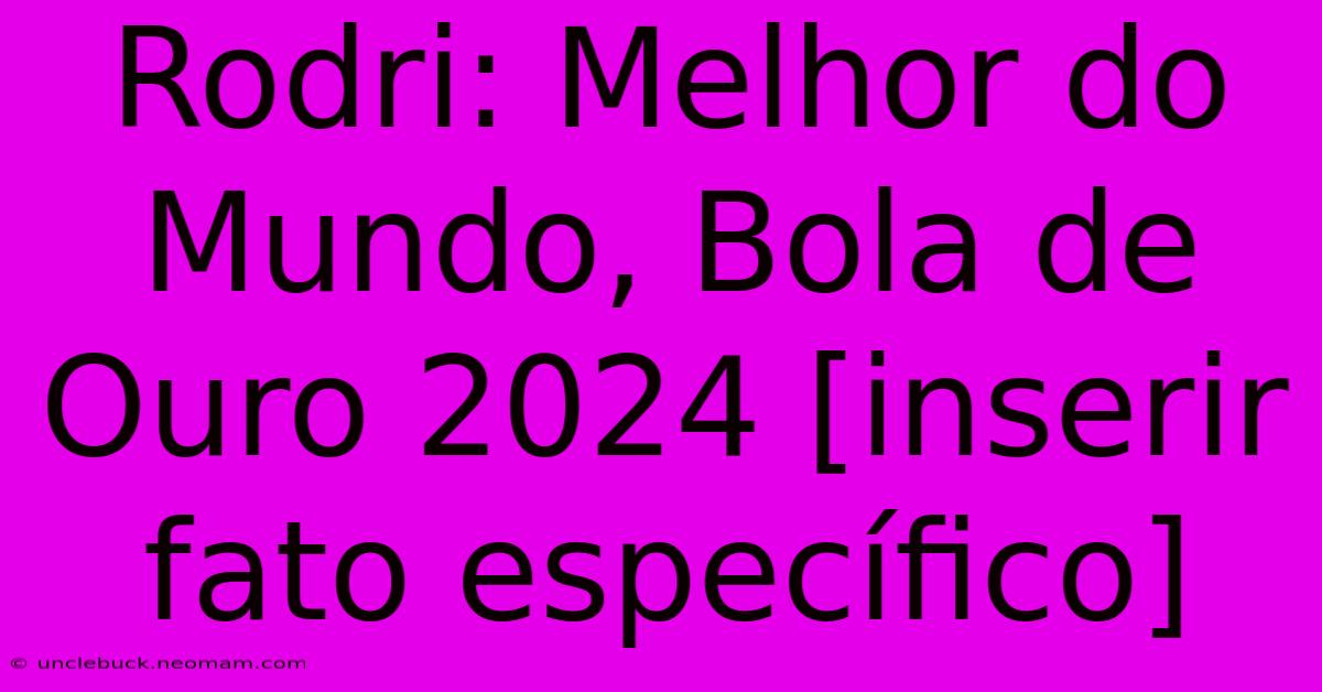 Rodri: Melhor Do Mundo, Bola De Ouro 2024 [inserir Fato Específico]