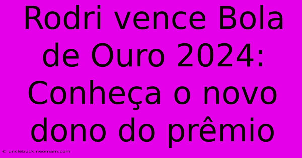 Rodri Vence Bola De Ouro 2024: Conheça O Novo Dono Do Prêmio