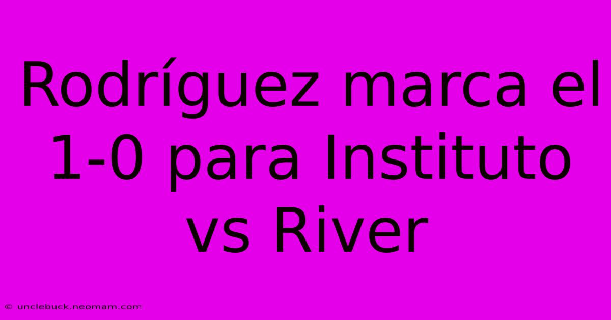 Rodríguez Marca El 1-0 Para Instituto Vs River