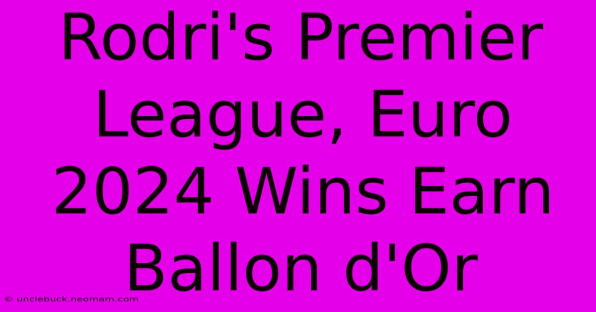 Rodri's Premier League, Euro 2024 Wins Earn Ballon D'Or