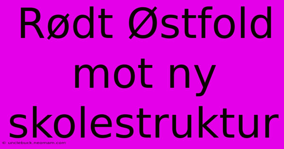 Rødt Østfold Mot Ny Skolestruktur