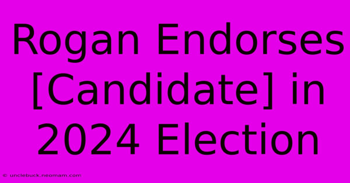 Rogan Endorses [Candidate] In 2024 Election