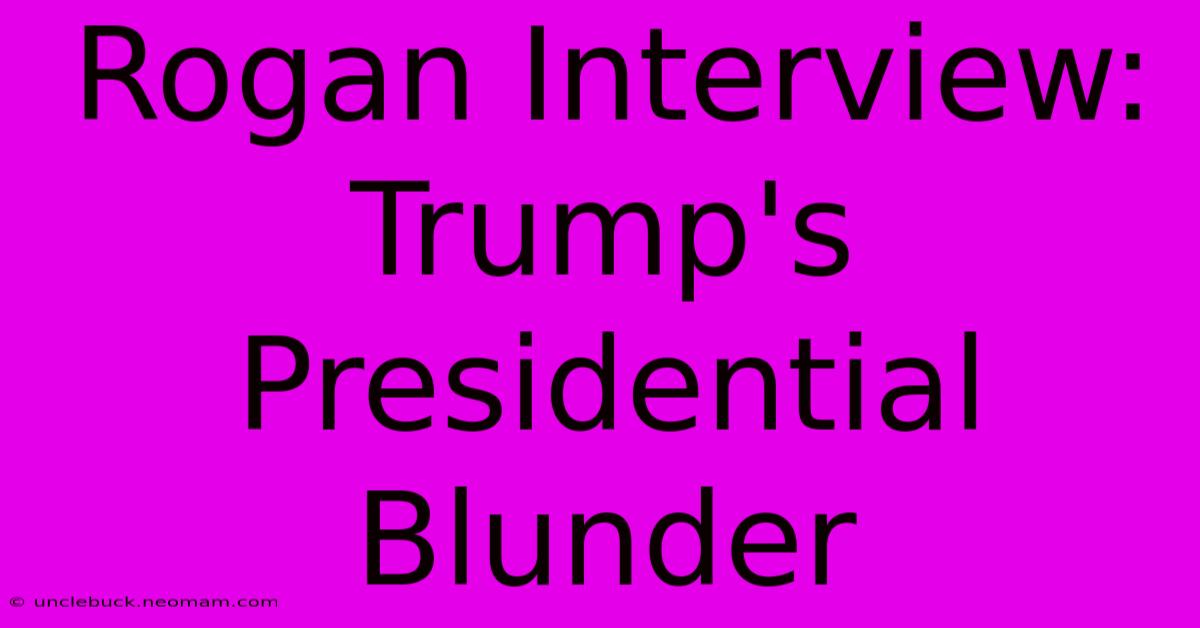 Rogan Interview: Trump's Presidential Blunder