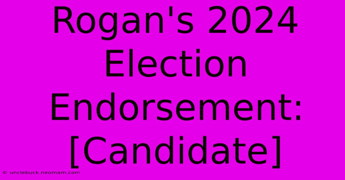 Rogan's 2024 Election Endorsement: [Candidate]