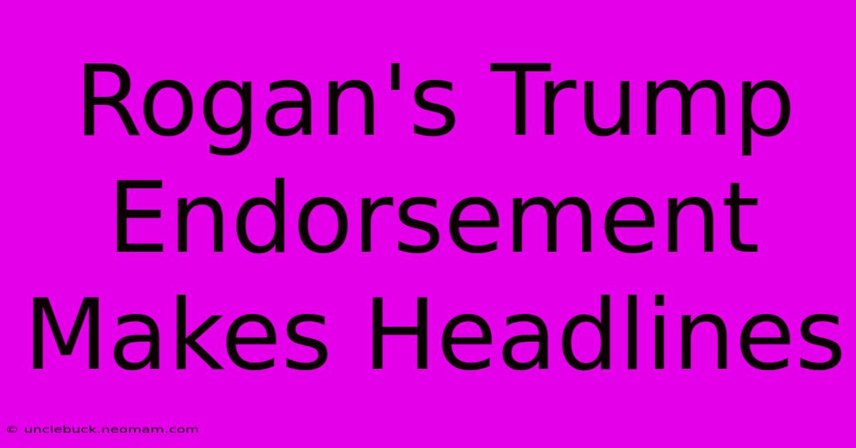 Rogan's Trump Endorsement Makes Headlines 