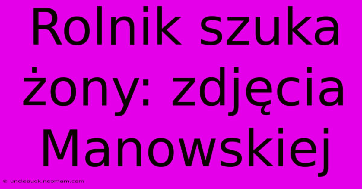 Rolnik Szuka Żony: Zdjęcia Manowskiej