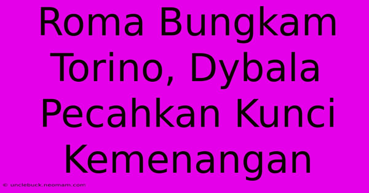 Roma Bungkam Torino, Dybala Pecahkan Kunci Kemenangan