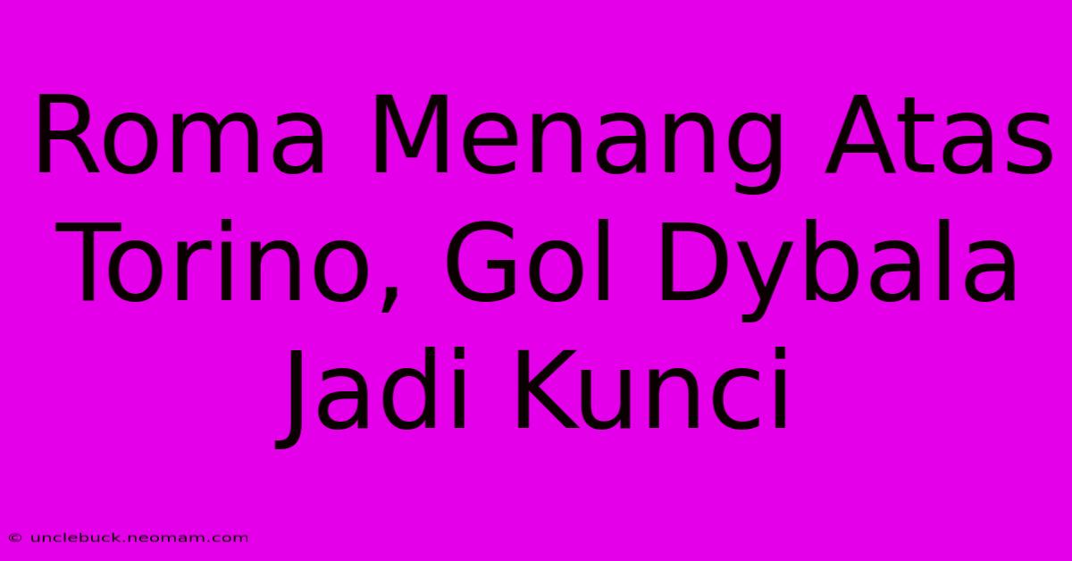Roma Menang Atas Torino, Gol Dybala Jadi Kunci