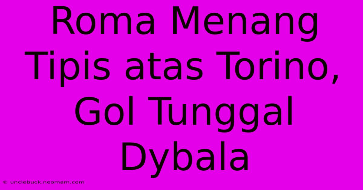 Roma Menang Tipis Atas Torino, Gol Tunggal Dybala