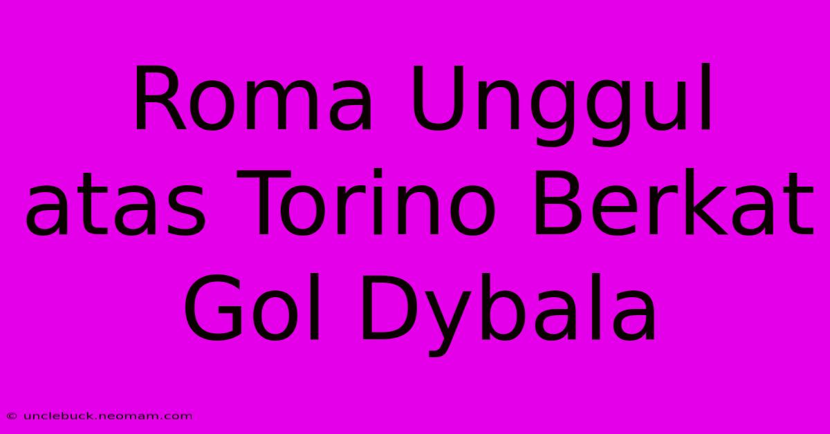 Roma Unggul Atas Torino Berkat Gol Dybala 