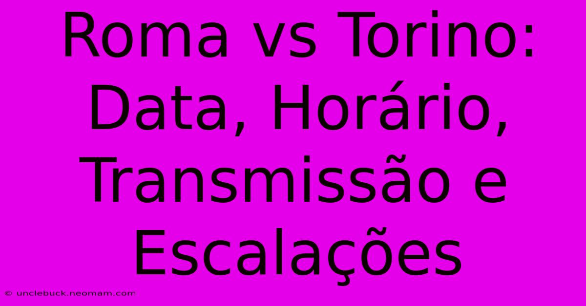 Roma Vs Torino: Data, Horário, Transmissão E Escalações 