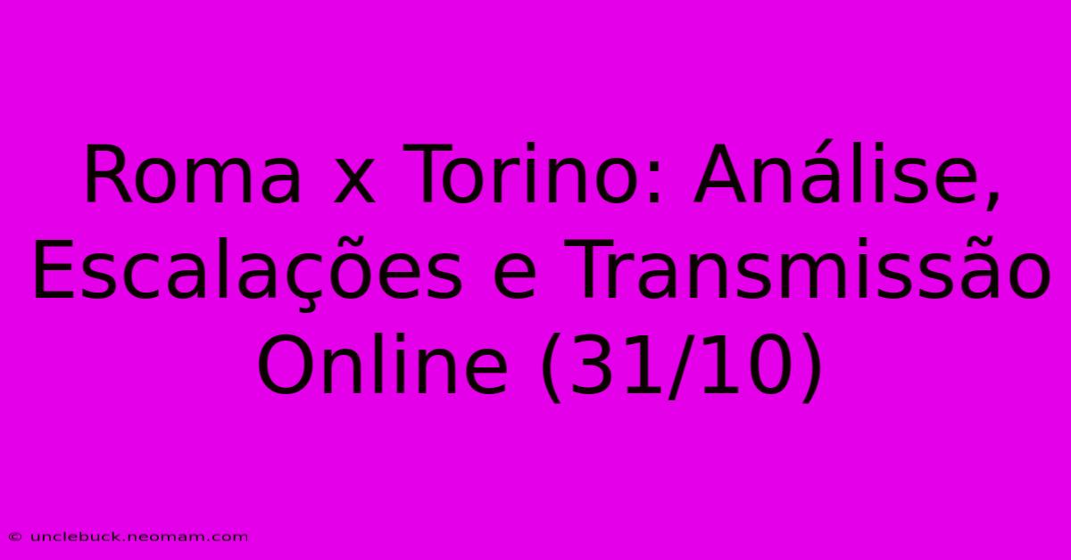 Roma X Torino: Análise, Escalações E Transmissão Online (31/10) 