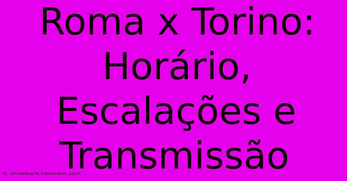 Roma X Torino: Horário, Escalações E Transmissão