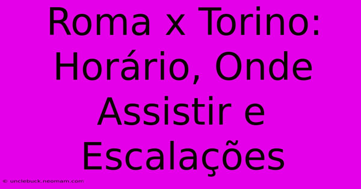 Roma X Torino: Horário, Onde Assistir E Escalações