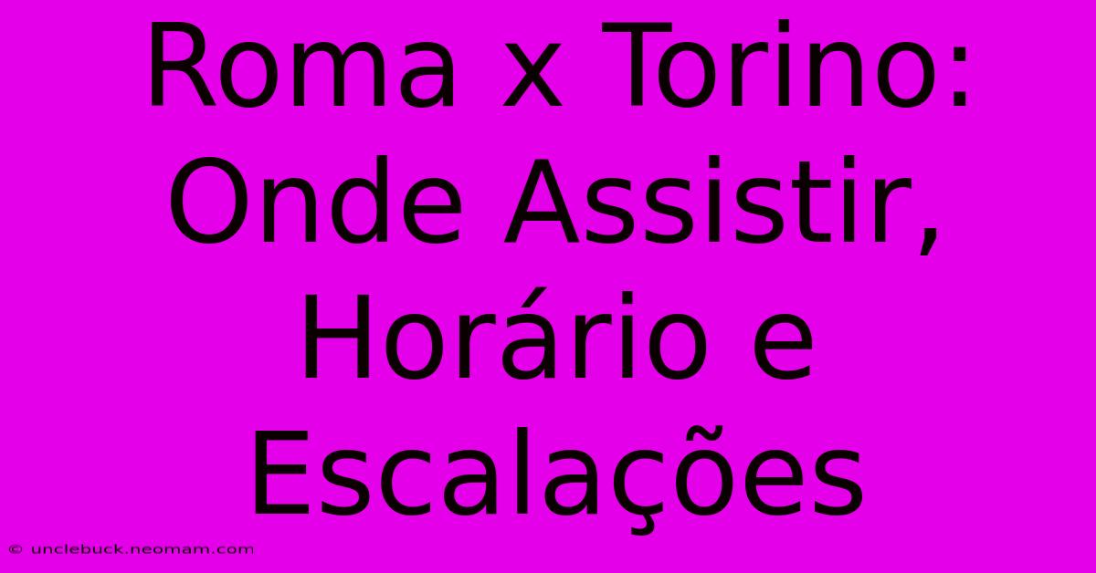 Roma X Torino: Onde Assistir, Horário E Escalações