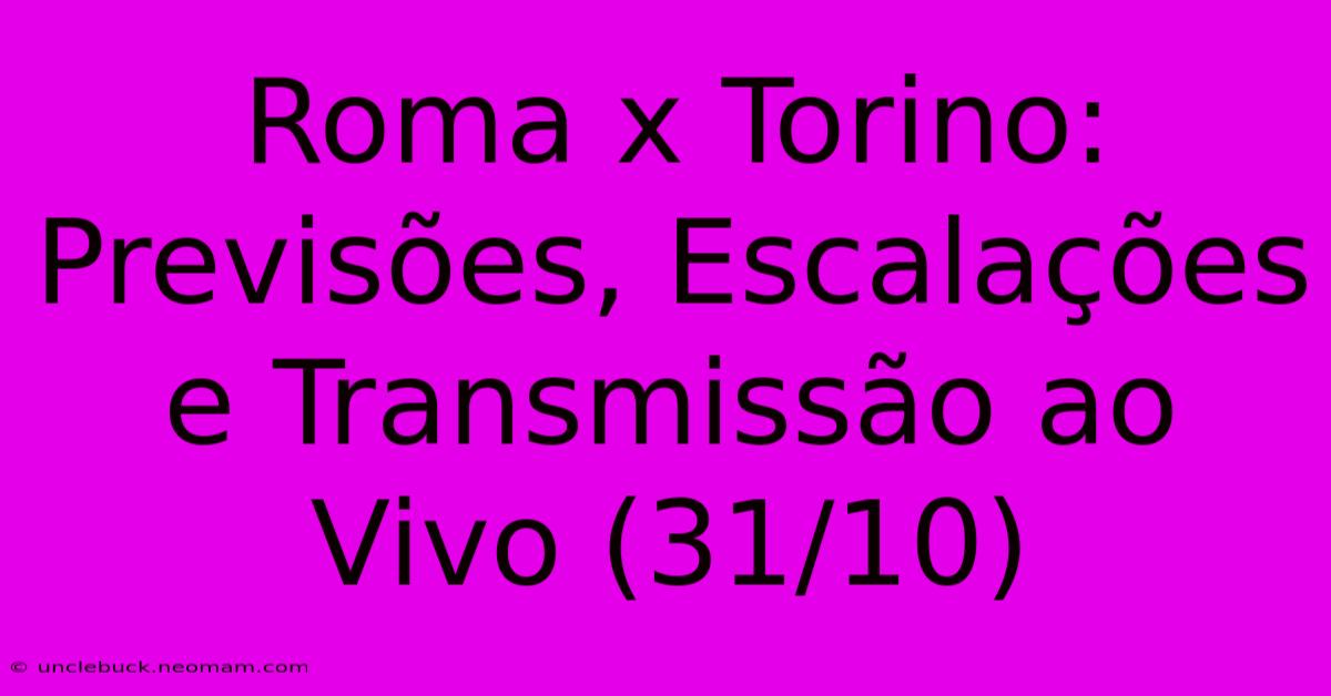 Roma X Torino: Previsões, Escalações E Transmissão Ao Vivo (31/10)