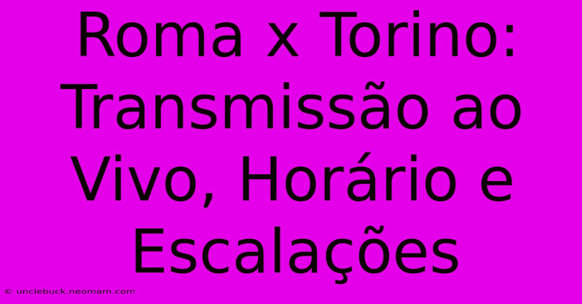 Roma X Torino: Transmissão Ao Vivo, Horário E Escalações