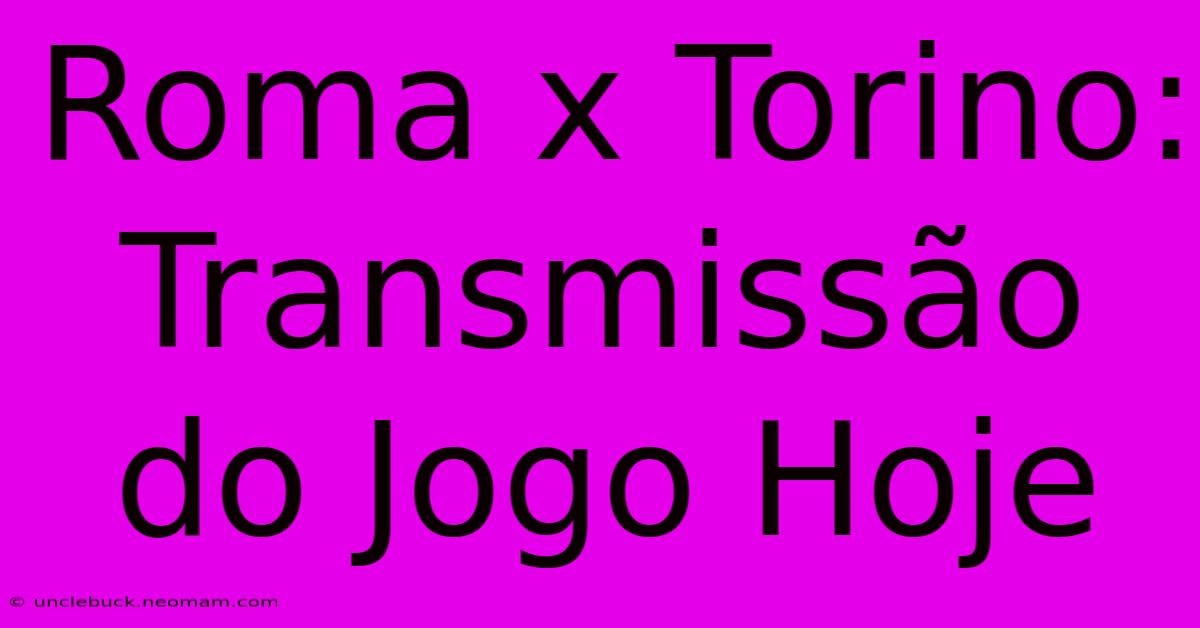 Roma X Torino: Transmissão Do Jogo Hoje 