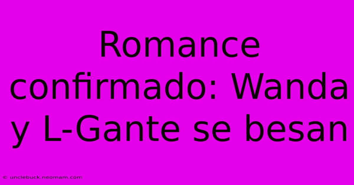 Romance Confirmado: Wanda Y L-Gante Se Besan 