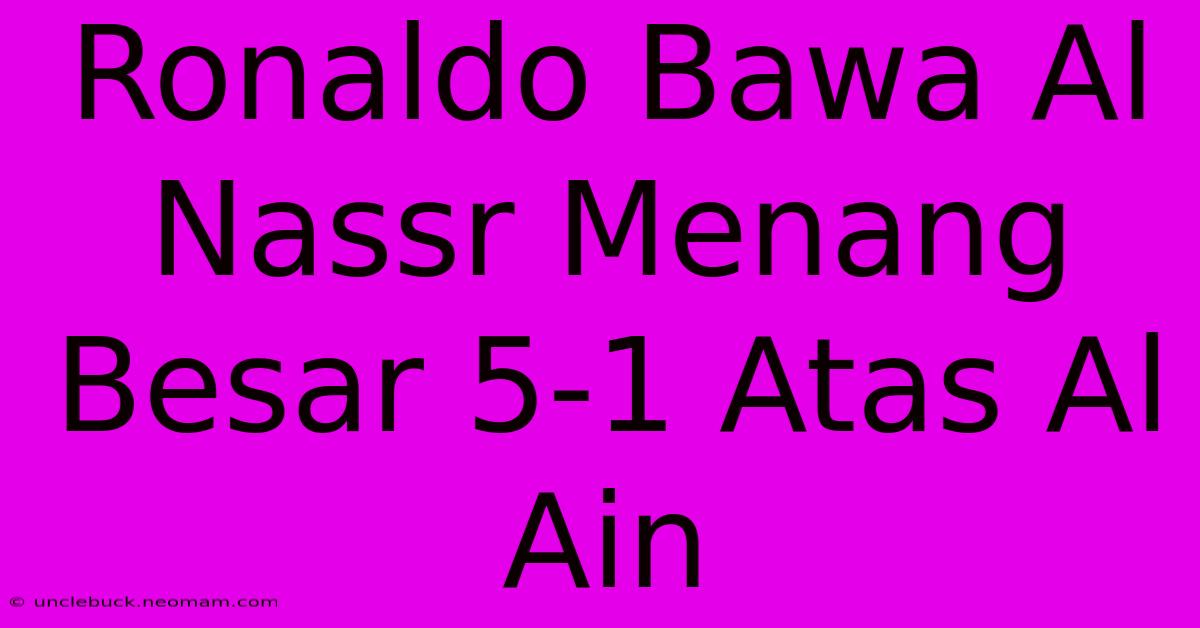 Ronaldo Bawa Al Nassr Menang Besar 5-1 Atas Al Ain