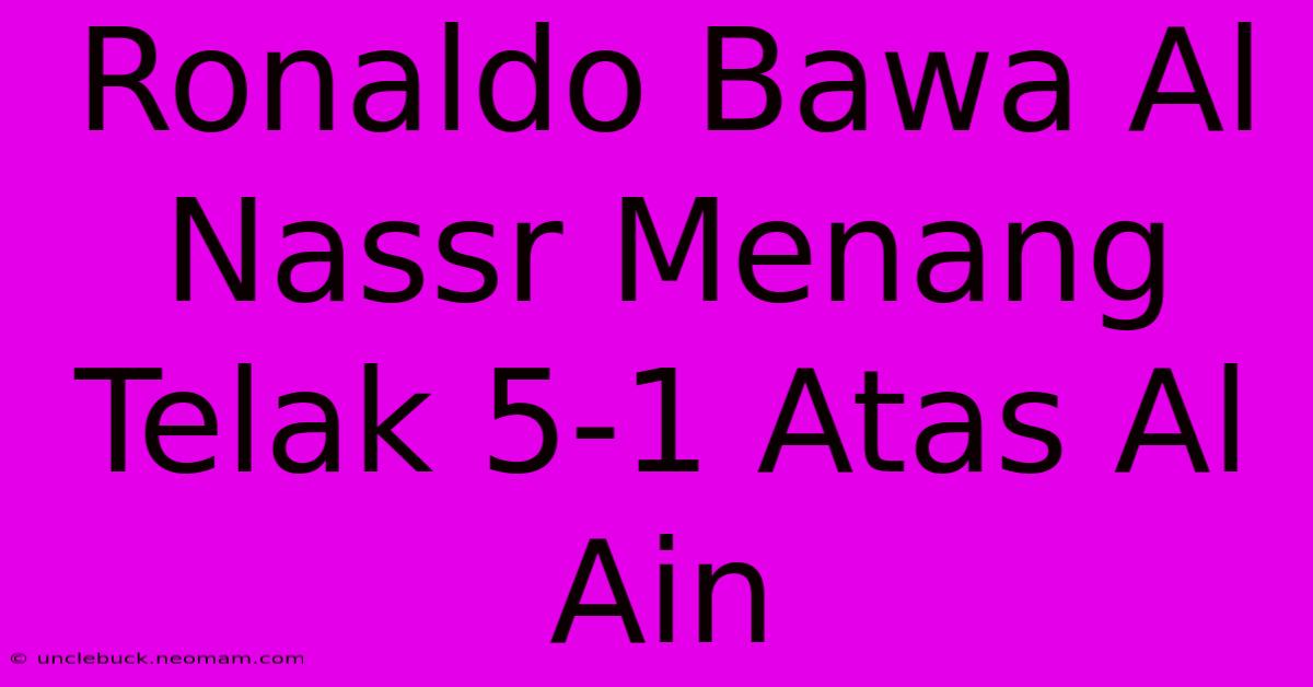 Ronaldo Bawa Al Nassr Menang Telak 5-1 Atas Al Ain