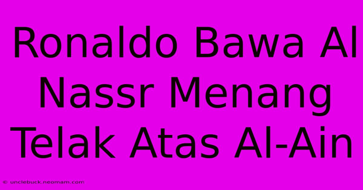 Ronaldo Bawa Al Nassr Menang Telak Atas Al-Ain