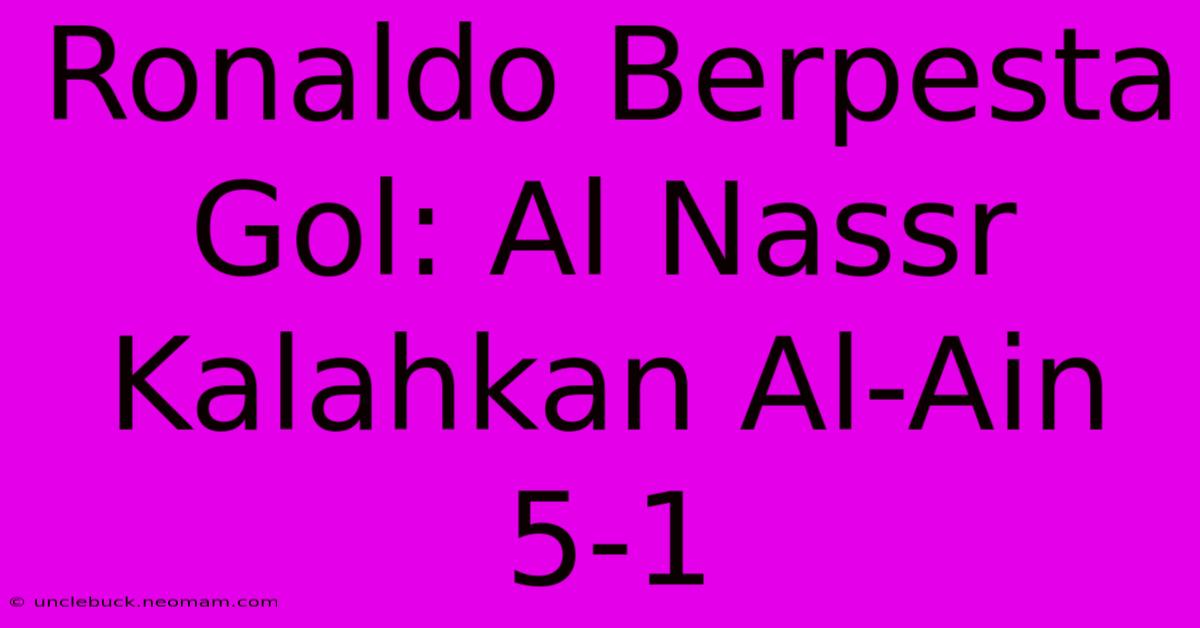 Ronaldo Berpesta Gol: Al Nassr Kalahkan Al-Ain 5-1